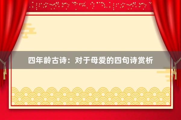 四年龄古诗：对于母爱的四句诗赏析