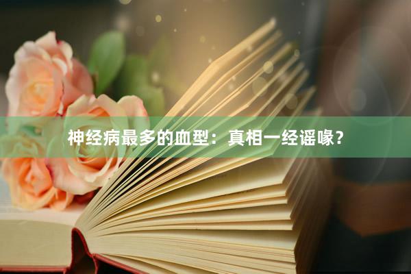 神经病最多的血型：真相一经谣喙？