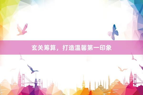 玄关筹算，打造温馨第一印象