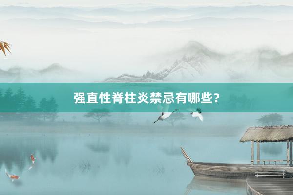 强直性脊柱炎禁忌有哪些？