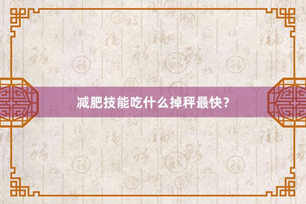 减肥技能吃什么掉秤最快？