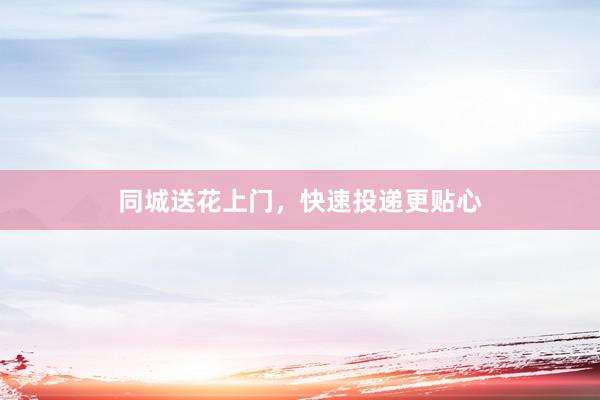 同城送花上门，快速投递更贴心