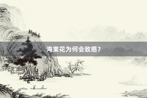 海棠花为何会致癌？