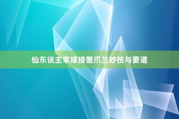 仙东谈主掌嫁接蟹爪兰妙技与要道