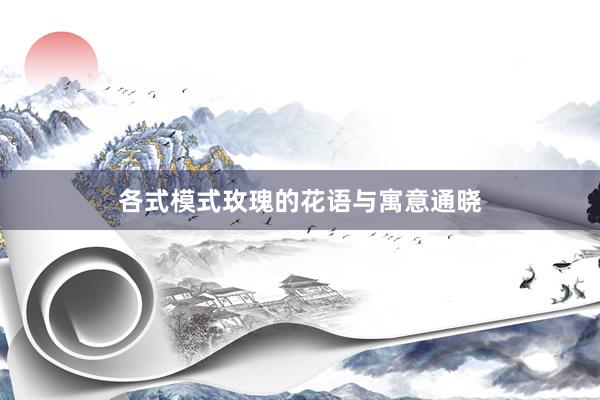各式模式玫瑰的花语与寓意通晓