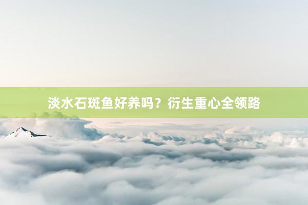淡水石斑鱼好养吗？衍生重心全领路