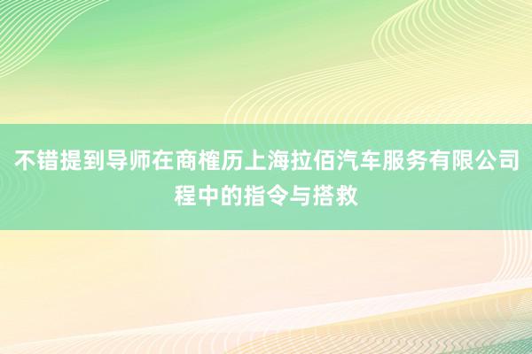 不错提到导师在商榷历上海拉佰汽车服务有限公司程中的指令与搭救